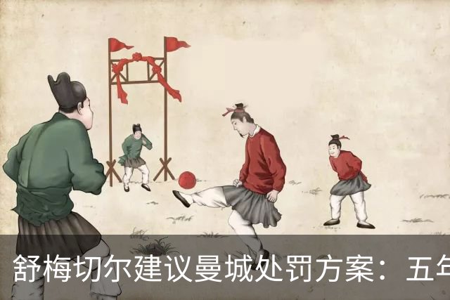 舒梅切尔建议曼城处罚方案：五年内每年扣25分+转会禁令